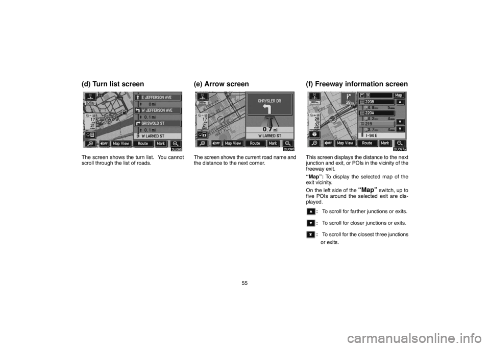 TOYOTA SOLARA 2005 Accessories, Audio & Navigation (in English) 55
(d) Turn list screen
The screen shows the turn list. You cannot
scroll through the list of roads.
(e) Arrow screen
The screen shows the current road name and
the distance to the next corner.
(f) F TOYOTA SOLARA 2005 Accessories, Audio & Navigation (in English) 55
(d) Turn list screen
The screen shows the turn list. You cannot
scroll through the list of roads.
(e) Arrow screen
The screen shows the current road name and
the distance to the next corner.
(f) F