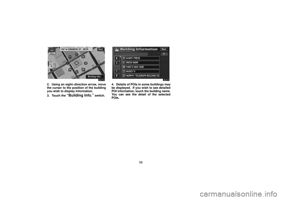 TOYOTA SOLARA 2005  Accessories, Audio & Navigation (in English) 59
2. Using an eight�direction arrow, move
the cursor to the position of the building
you wish to display information.
3. Touch the 
“Building Info.” switch.
4. Details of POIs in some buildings m