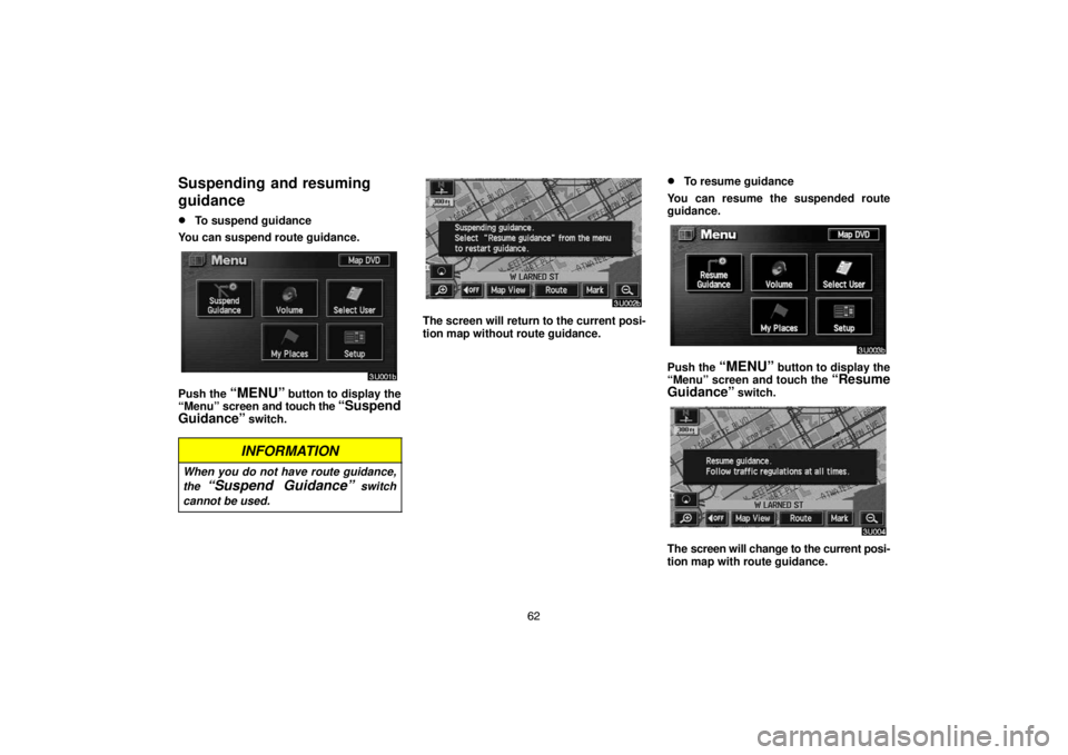 TOYOTA SOLARA 2005  Accessories, Audio & Navigation (in English) 62
Suspending  and resuming
guidance
To suspend guidance
You can suspend route guidance.
Push the “MENU” button to display the
“Menu” screen and touch the “Suspend
Guidance”
 switch.
INFO