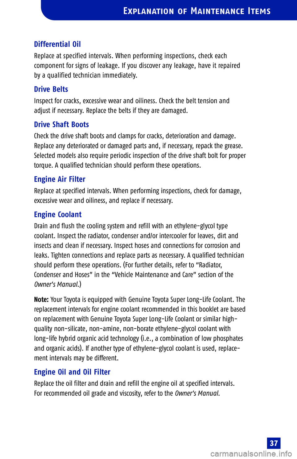 TOYOTA SOLARA 2005  Warranties & Maintenance Guides (in English) Explanation of Maintenance Items
37
Differential Oil
Replace at specified intervals. When performing inspections, check each 
component for signs of leakage. If you discover any leakage, have it repai