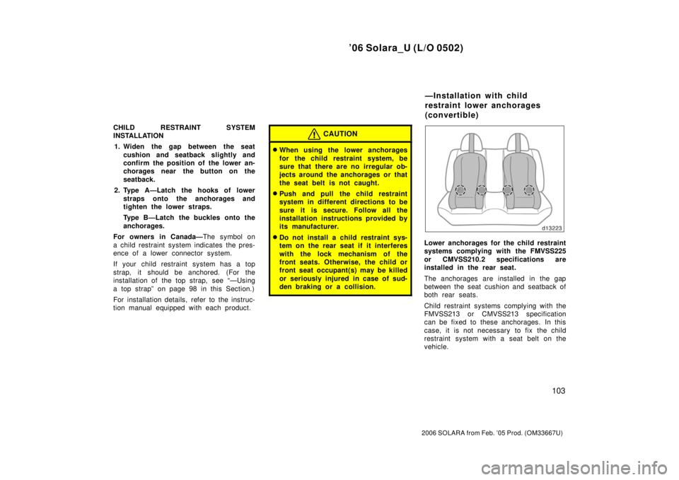 TOYOTA SOLARA 2006  Owners Manual (in English) ’06 Solara_U (L/O 0502)
103
2006 SOLARA from Feb. ’05 Prod. (OM33667U)
CHILD RESTRAINT SYSTEM
INSTALLATION1. Widen the gap between the seat cushion and seatback slightly and
confirm the position o