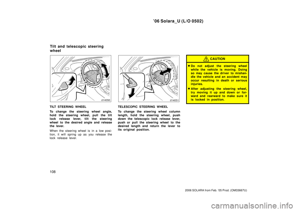 TOYOTA SOLARA 2006  Owners Manual (in English) ’06 Solara_U (L/O 0502)
108
2006 SOLARA from Feb. ’05 Prod. (OM33667U)
TILT STEERING WHEEL
To change the steering wheel angle,
hold the steering wheel, pull  the tilt
lock release lever, tilt the 