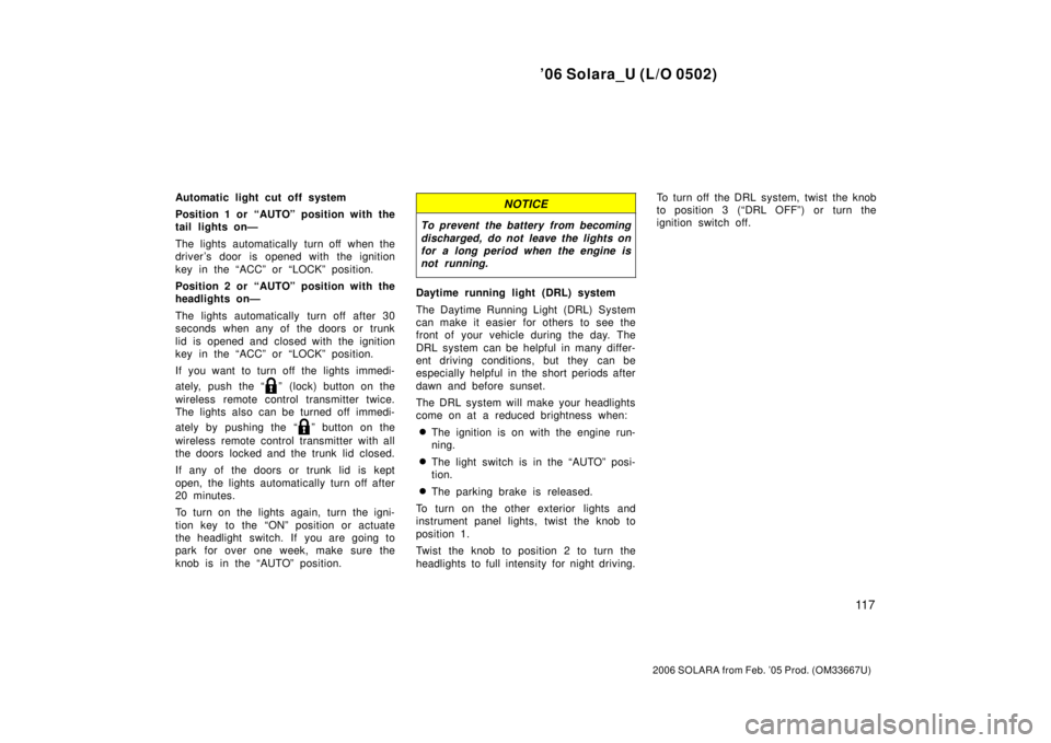 TOYOTA SOLARA 2006  Owners Manual (in English) ’06 Solara_U (L/O 0502)
11 7
2006 SOLARA from Feb. ’05 Prod. (OM33667U)
Automatic light cut off system
Position 1 or “AUTO” position with the
tail lights on—
The lights automatically turn of