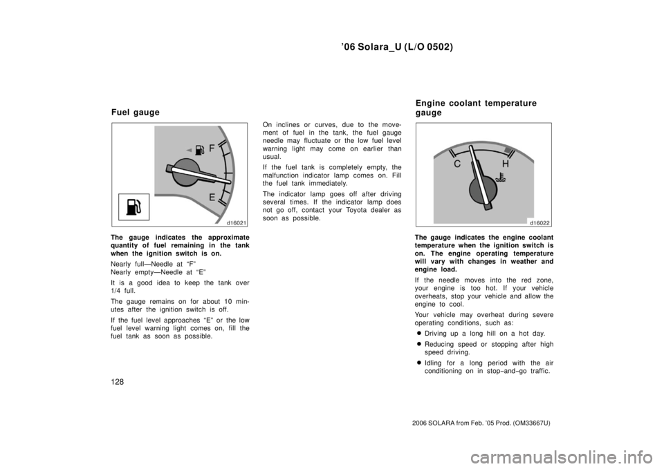 TOYOTA SOLARA 2006  Owners Manual (in English) ’06 Solara_U (L/O 0502)
128
2006 SOLARA from Feb. ’05 Prod. (OM33667U)
The gauge indicates the approximate
quantity of fuel remaining in the tank
when the ignition switch is on.
Nearly full—Need