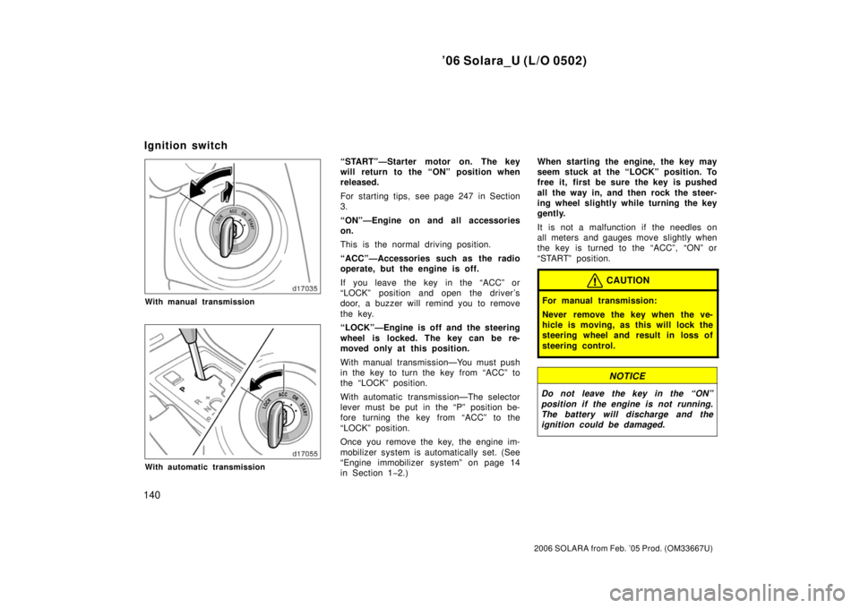 TOYOTA SOLARA 2006  Owners Manual (in English) ’06 Solara_U (L/O 0502)
140
2006 SOLARA from Feb. ’05 Prod. (OM33667U)
With manual transmission
With automatic transmission
“START”—Starter motor on. The key
will return to the “ON” posi