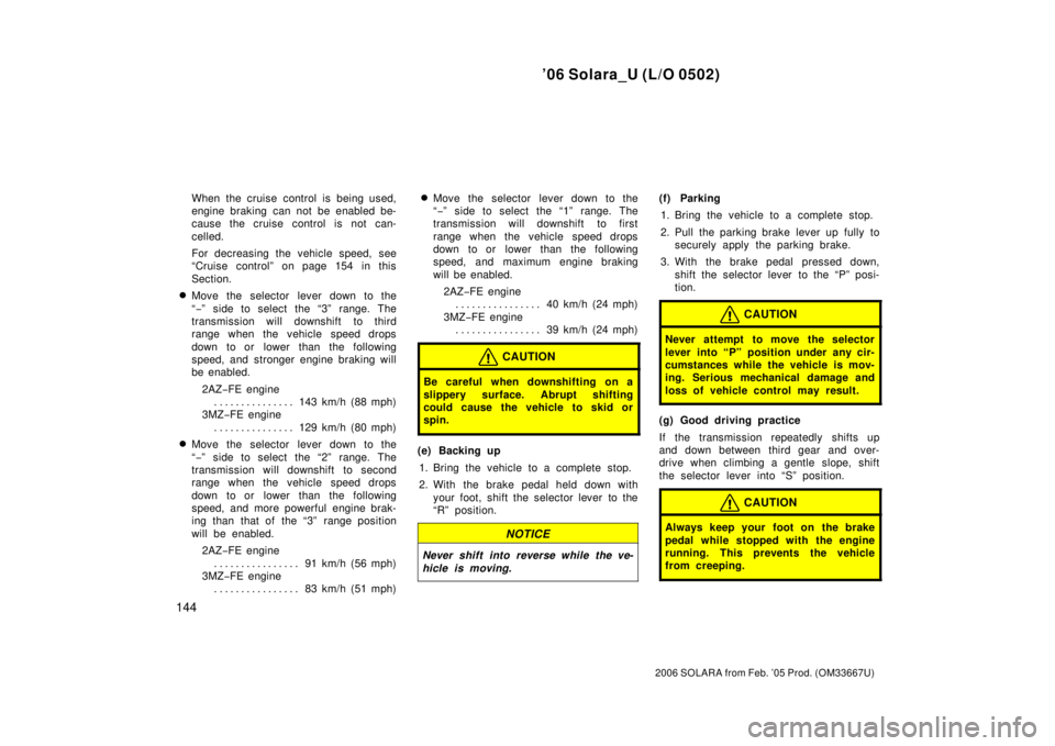 TOYOTA SOLARA 2006  Owners Manual (in English) ’06 Solara_U (L/O 0502)
144
2006 SOLARA from Feb. ’05 Prod. (OM33667U)
When the cruise control is being used,
engine braking can not be enabled be-
cause the cruise control is not can-
celled.
For