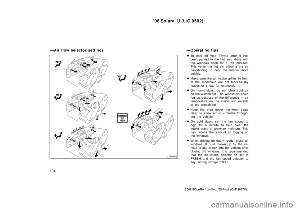 TOYOTA SOLARA 2006  Owners Manual (in English) ’06 Solara_U (L/O 0502)
194
2006 SOLARA from Feb. ’05 Prod. (OM33667U)
To cool off your Toyota after it has
been parked in the hot sun, drive with
the windows open for a few minutes.
This vents t