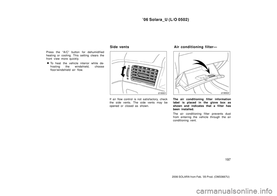TOYOTA SOLARA 2006  Owners Manual (in English) ’06 Solara_U (L/O 0502)
197
2006 SOLARA from Feb. ’05 Prod. (OM33667U)
Press the “A/C” button for dehumidified
heating or cooling. This setting clears the
front view more quickly.
To heat the