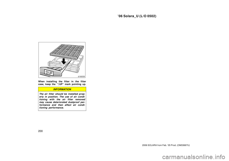 TOYOTA SOLARA 2006  Owners Manual (in English) ’06 Solara_U (L/O 0502)
200
2006 SOLARA from Feb. ’05 Prod. (OM33667U)
When installing the filter in the filter
case, keep the “UP” mark pointing up.
INFORMATION
The air filter  should be ins
