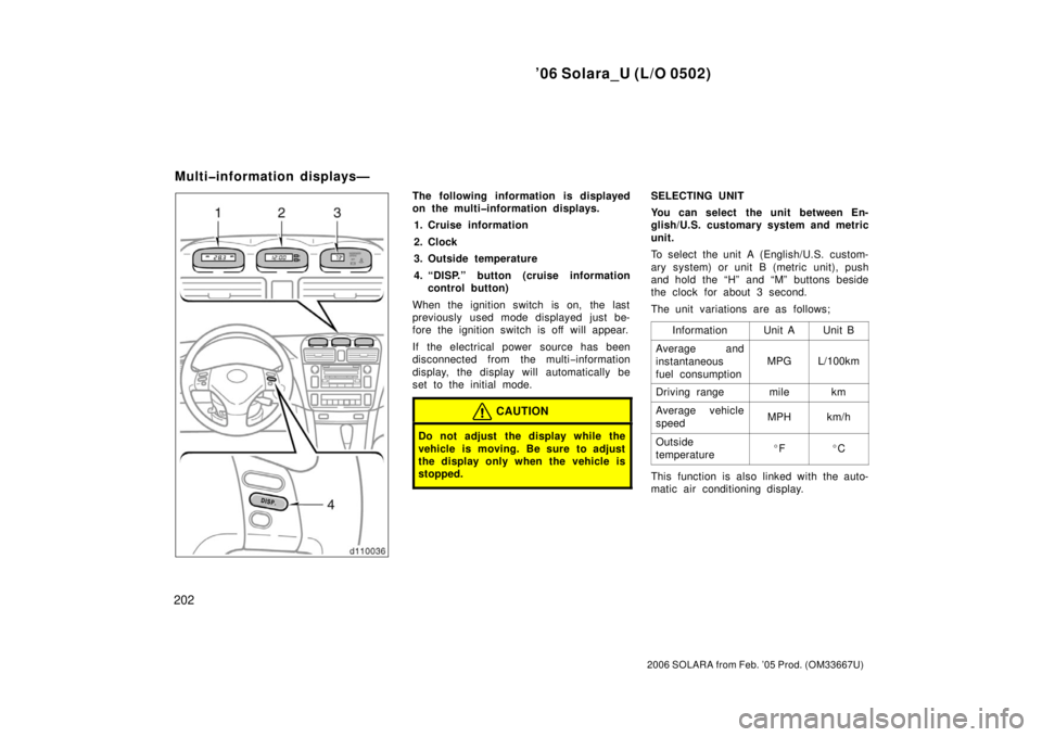 TOYOTA SOLARA 2006  Owners Manual (in English) ’06 Solara_U (L/O 0502)
202
2006 SOLARA from Feb. ’05 Prod. (OM33667U)
The following information is displayed
on the multi�information displays.1. Cruise information
2. Clock
3. Outside temperatur