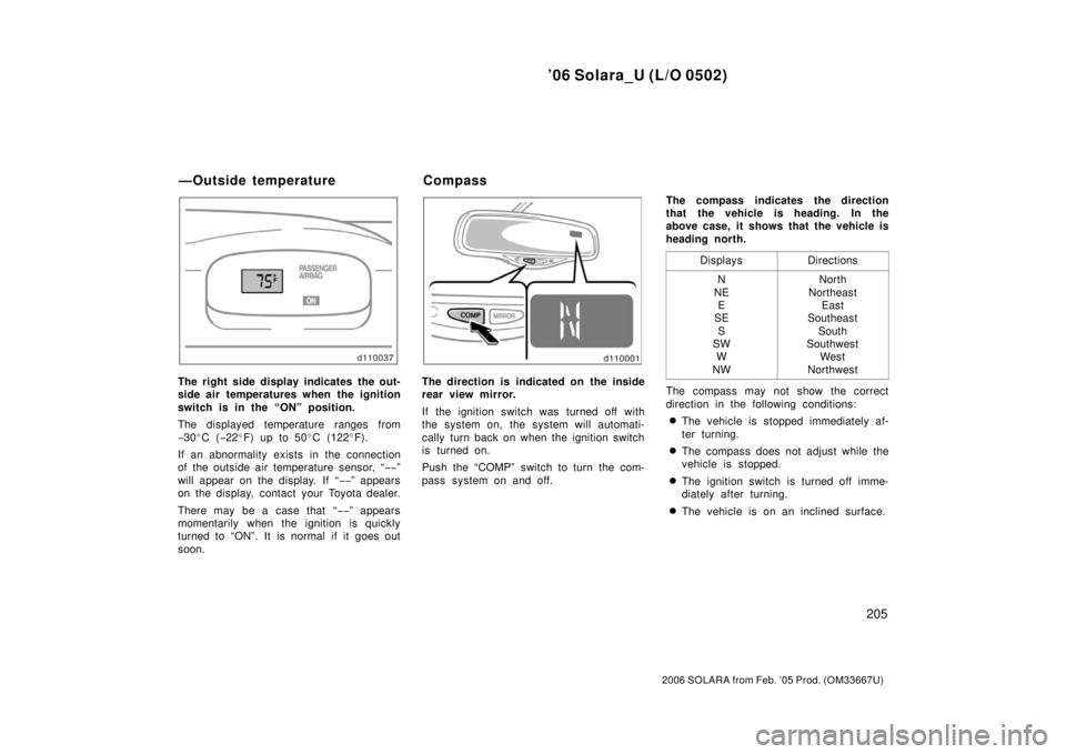 TOYOTA SOLARA 2006  Owners Manual (in English) ’06 Solara_U (L/O 0502)
205
2006 SOLARA from Feb. ’05 Prod. (OM33667U)
The right side display indicates the out-
side air temperatures when the ignition
switch is in the “ON” position.
The dis
