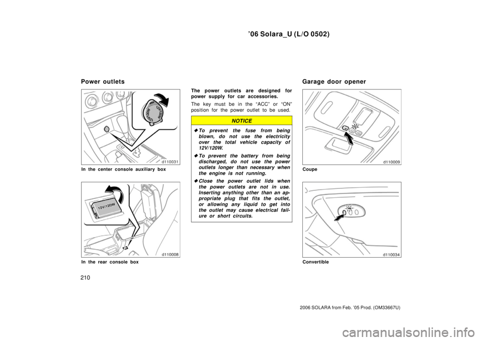 TOYOTA SOLARA 2006  Owners Manual (in English) ’06 Solara_U (L/O 0502)
210
2006 SOLARA from Feb. ’05 Prod. (OM33667U)
In the center console auxiliary box
In the rear console box
The power outlets are designed for
power supply for car accessori