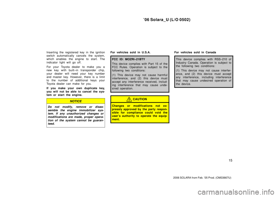 TOYOTA SOLARA 2006   (in English) Owners Manual ’06 Solara_U (L/O 0502)
15
2006 SOLARA from Feb. ’05 Prod. (OM33667U)
Inserting the registered key in the ignition
switch automatically cancels the system,
which enables the engine to start. The
i