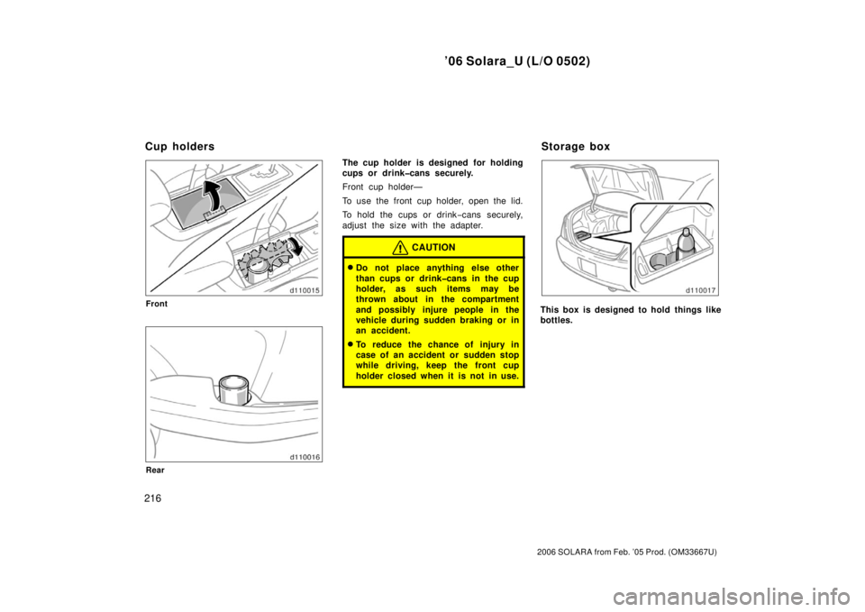 TOYOTA SOLARA 2006  Owners Manual (in English) ’06 Solara_U (L/O 0502)
216
2006 SOLARA from Feb. ’05 Prod. (OM33667U)
Front
Rear
The cup holder is designed for holding
cups or drink�cans securely.
Front cup holder—
To use the front cup holde