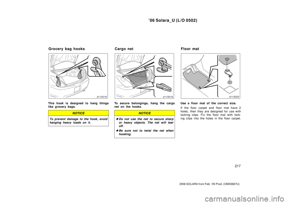 TOYOTA SOLARA 2006  Owners Manual (in English) ’06 Solara_U (L/O 0502)
217
2006 SOLARA from Feb. ’05 Prod. (OM33667U)
This hook is designed to hang things
like grocery bags.
NOTICE
To prevent damage to the hook, avoid
hanging heavy loads on it