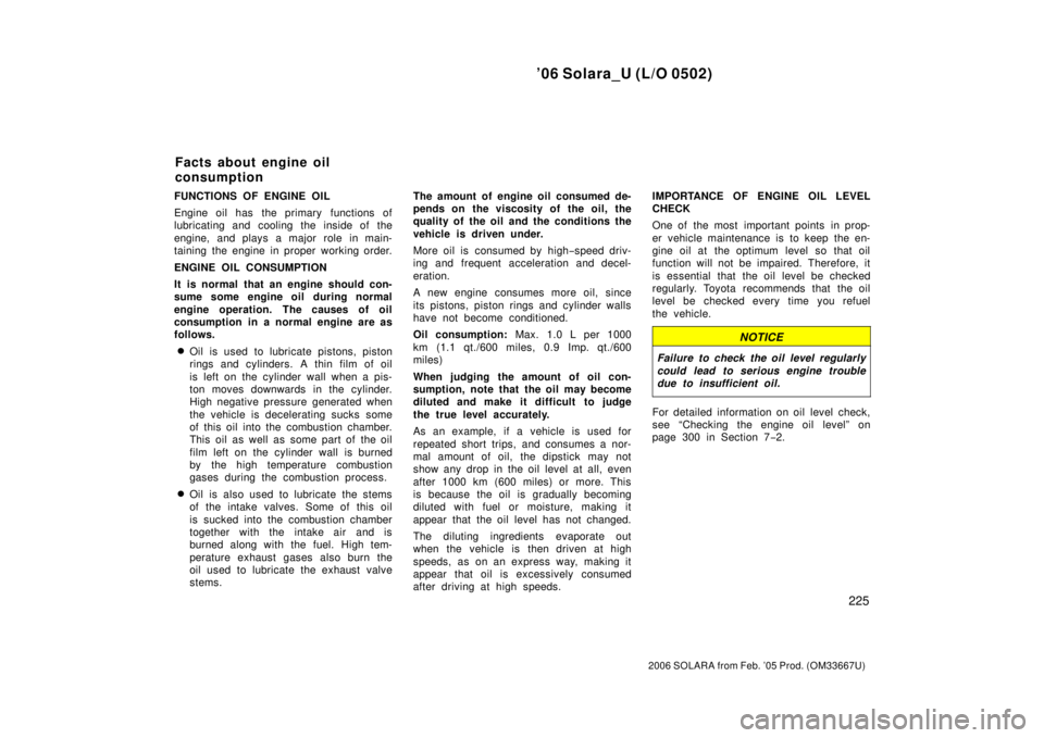 TOYOTA SOLARA 2006  Owners Manual (in English) ’06 Solara_U (L/O 0502)
225
2006 SOLARA from Feb. ’05 Prod. (OM33667U)
FUNCTIONS OF ENGINE OIL
Engine oil has the primary functions of
lubricating and cooling the inside of the
engine, and plays a