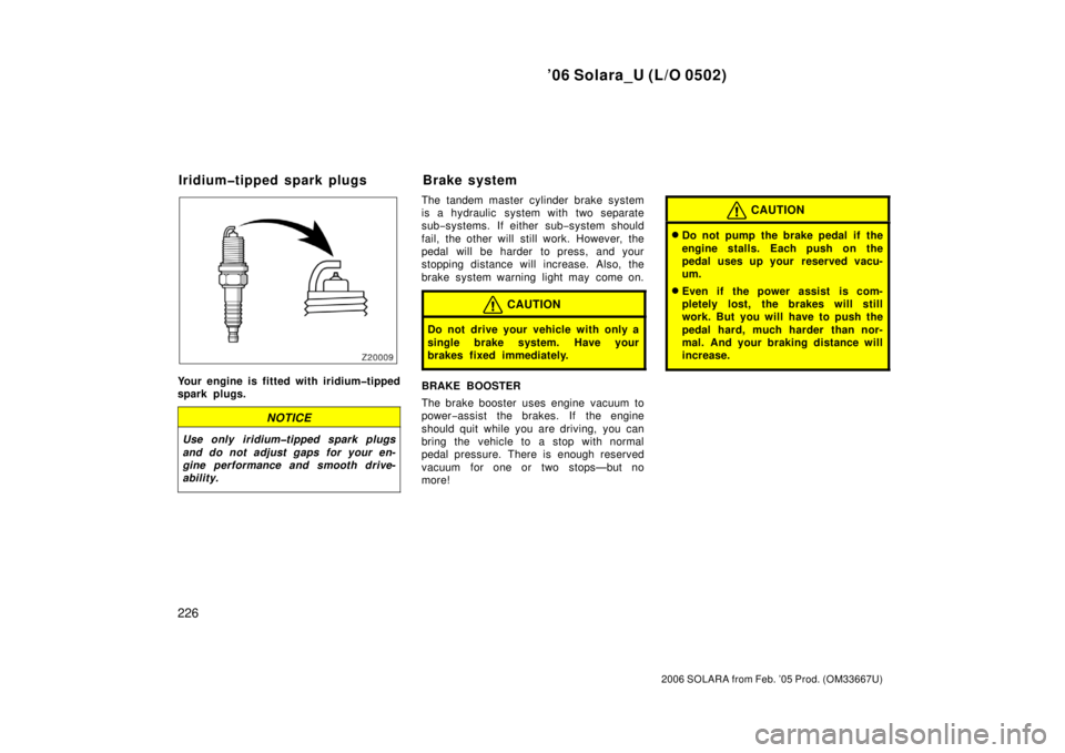 TOYOTA SOLARA 2006  Owners Manual (in English) ’06 Solara_U (L/O 0502)
226
2006 SOLARA from Feb. ’05 Prod. (OM33667U)
Your engine is fitted with iridium�tipped
spark plugs.
NOTICE
Use only iridium�tipped spark plugs
and do not adjust gaps for 