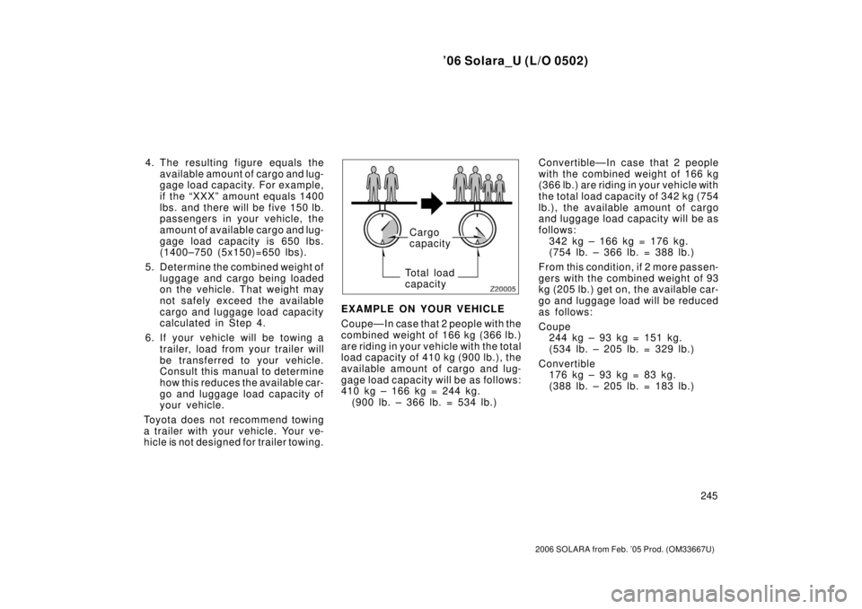 TOYOTA SOLARA 2006  Owners Manual (in English) ’06 Solara_U (L/O 0502)
245
2006 SOLARA from Feb. ’05 Prod. (OM33667U)
4. The resulting figure equals theavailable amount of cargo and lug-
gage load capacity.  For example,
if the “XXX” am ou