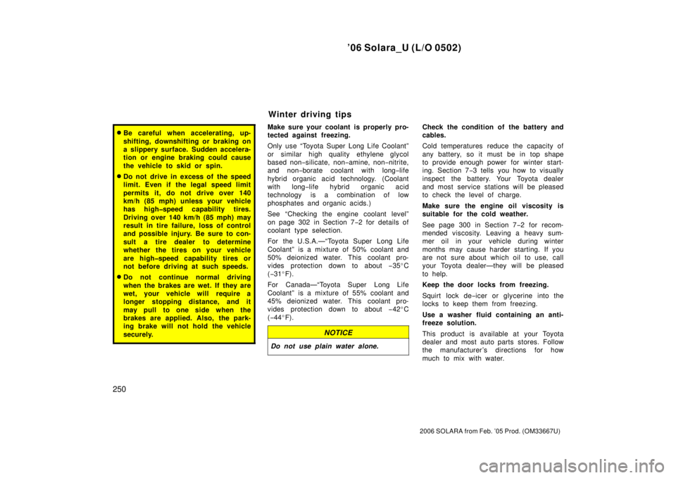 TOYOTA SOLARA 2006  Owners Manual (in English) ’06 Solara_U (L/O 0502)
250
2006 SOLARA from Feb. ’05 Prod. (OM33667U)
Be careful when accelerating, up-
shifting, downshifting or braking on
a slippery surface. Sudden accelera-
tion or engine b