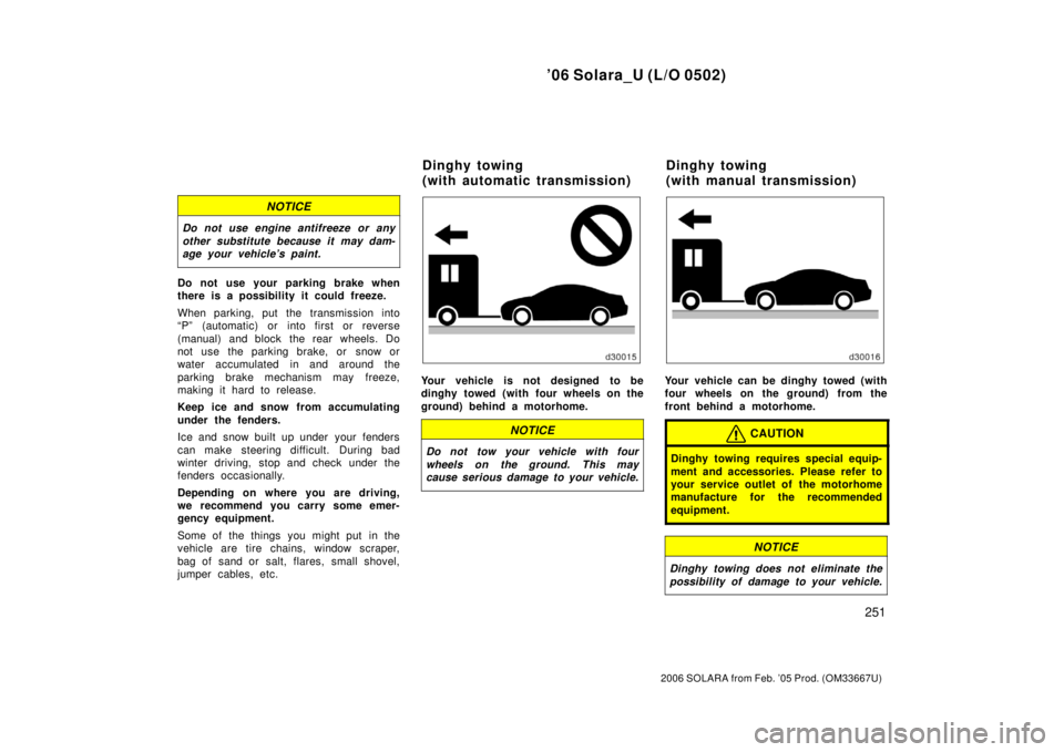 TOYOTA SOLARA 2006  Owners Manual (in English) ’06 Solara_U (L/O 0502)
251
2006 SOLARA from Feb. ’05 Prod. (OM33667U)
NOTICE
Do not use engine antifreeze or any
other substitute because it may dam-
age your vehicle’s paint.
Do not use your p