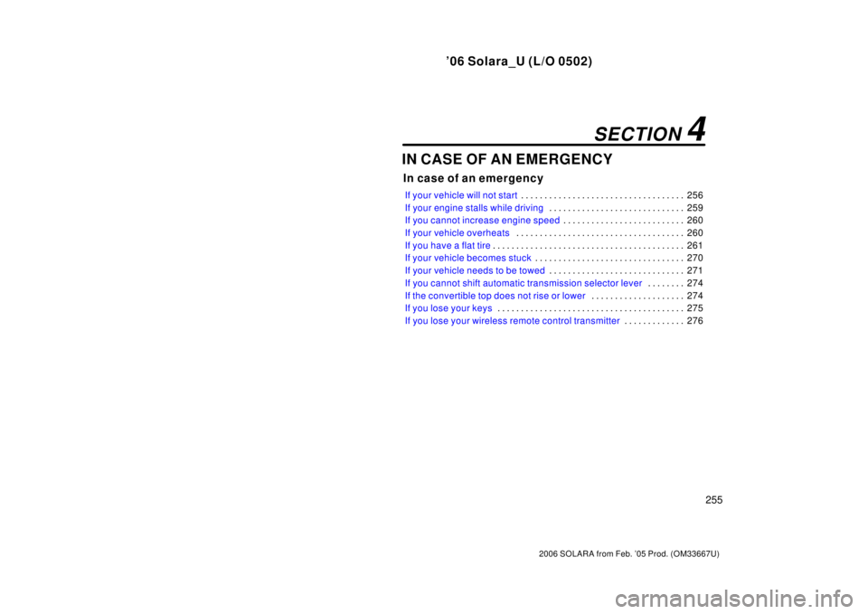 TOYOTA SOLARA 2006  Owners Manual (in English) ’06 Solara_U (L/O 0502)
255
2006 SOLARA from Feb. ’05 Prod. (OM33667U)
IN CASE OF AN EMERGENCY
In case of an emergency
If your vehicle will not start256
. . . . . . . . . . . . . . . . . . . . . .