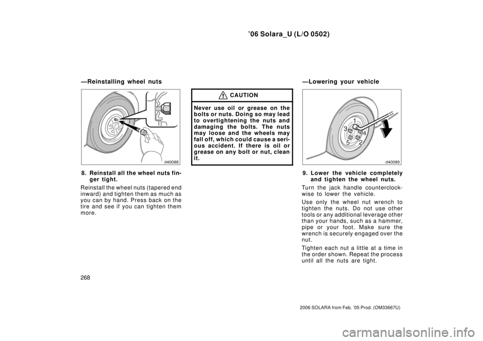 TOYOTA SOLARA 2006  Owners Manual (in English) ’06 Solara_U (L/O 0502)
268
2006 SOLARA from Feb. ’05 Prod. (OM33667U)
8. Reinstall all the wheel nuts fin-ger tight.
Reinstall the wheel nuts (tapered end
inward) and tighten them as much as
you 
