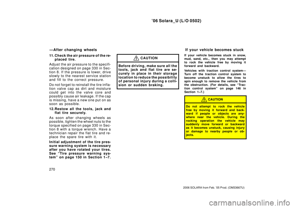 TOYOTA SOLARA 2006  Owners Manual (in English) ’06 Solara_U (L/O 0502)
270
2006 SOLARA from Feb. ’05 Prod. (OM33667U)
11. Check the air pressure of the re-placed tire.
Adjust the air pressu re to the specifi-
cation designed on page 330 in Sec