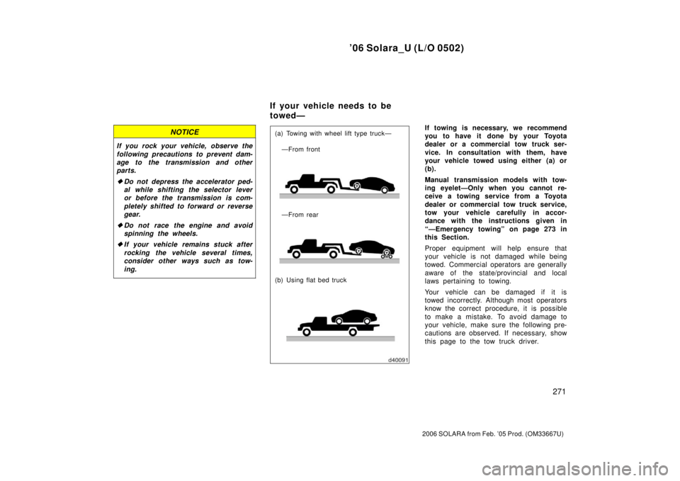 TOYOTA SOLARA 2006  Owners Manual (in English) ’06 Solara_U (L/O 0502)
271
2006 SOLARA from Feb. ’05 Prod. (OM33667U)
NOTICE
If you rock your vehicle, observe the
following precautions to prevent dam-
age to the transmission and other
parts.
