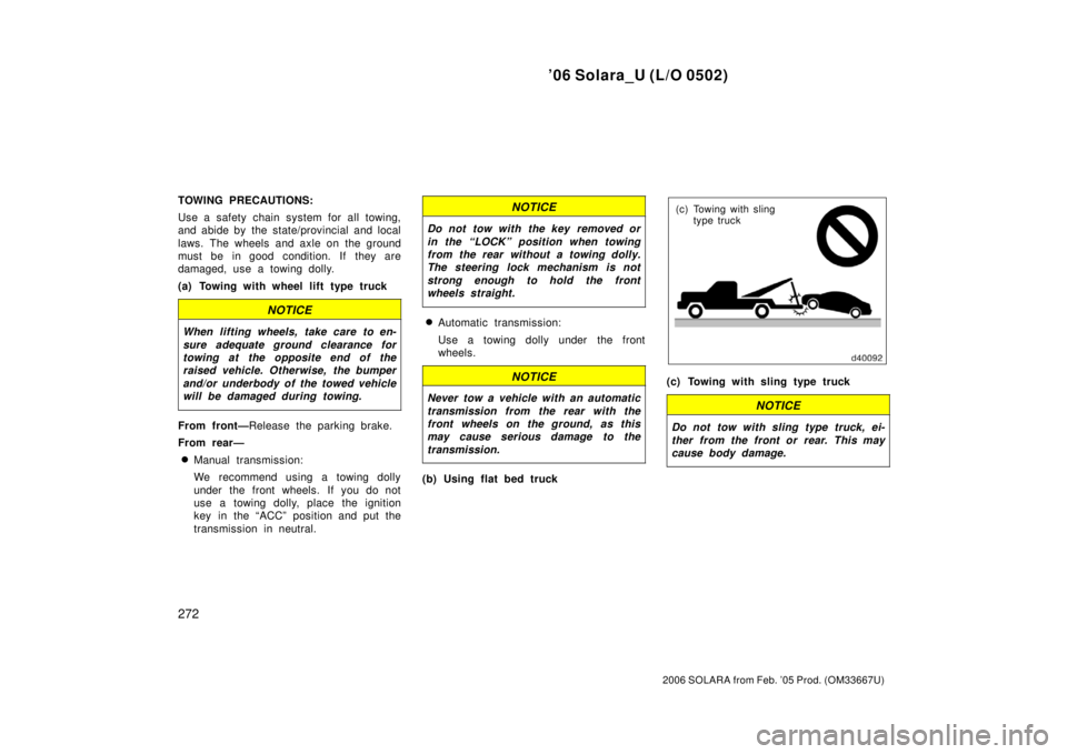 TOYOTA SOLARA 2006  Owners Manual (in English) ’06 Solara_U (L/O 0502)
272
2006 SOLARA from Feb. ’05 Prod. (OM33667U)
TOWING PRECAUTIONS:
Use a safety chain system for all towing,
and abide by the state/provincial and local
laws. The wheels an