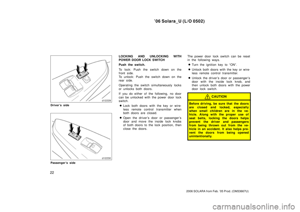 TOYOTA SOLARA 2006  Owners Manual (in English) ’06 Solara_U (L/O 0502)
22
2006 SOLARA from Feb. ’05 Prod. (OM33667U)
Driver’s side
Passenger’s side
LOCKING AND UNLOCKING WITH
POWER DOOR LOCK SWITCH
Push the switch.
To lock: Push the switch