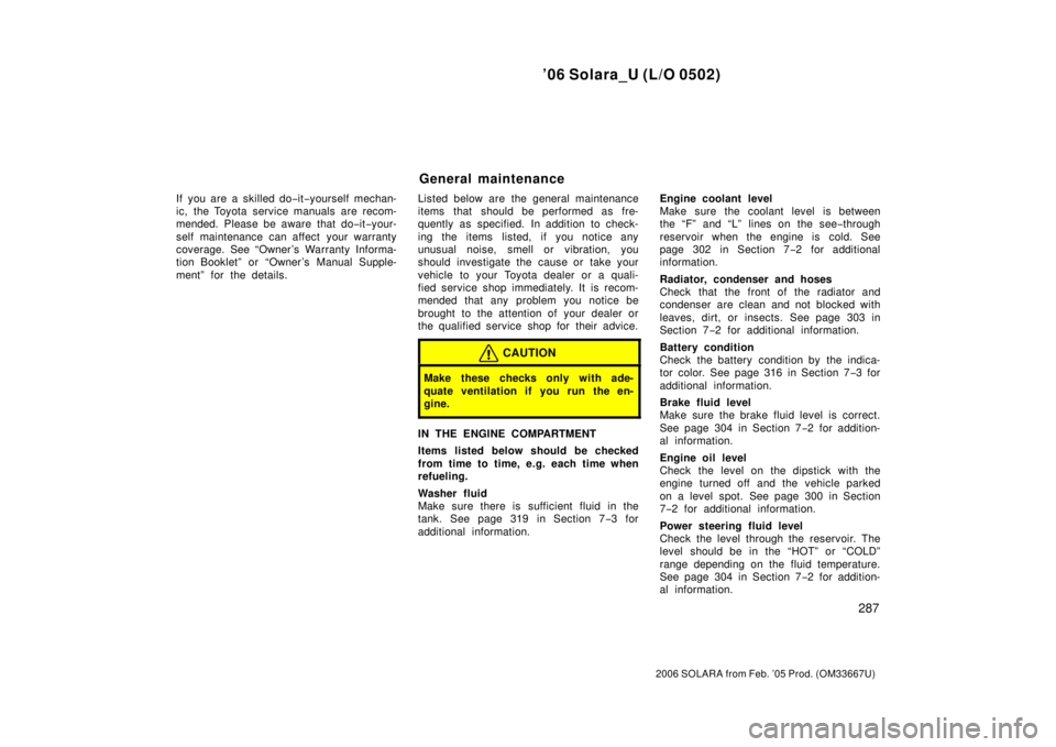 TOYOTA SOLARA 2006 Owners Manual (in English) ’06 Solara_U (L/O 0502)
287
2006 SOLARA from Feb. ’05 Prod. (OM33667U)
If you are a skilled do−it−yourself mechan-
ic, the Toyota service manuals are recom-
mended. Please be aware that do − TOYOTA SOLARA 2006 Owners Manual (in English) ’06 Solara_U (L/O 0502)
287
2006 SOLARA from Feb. ’05 Prod. (OM33667U)
If you are a skilled do−it−yourself mechan-
ic, the Toyota service manuals are recom-
mended. Please be aware that do −