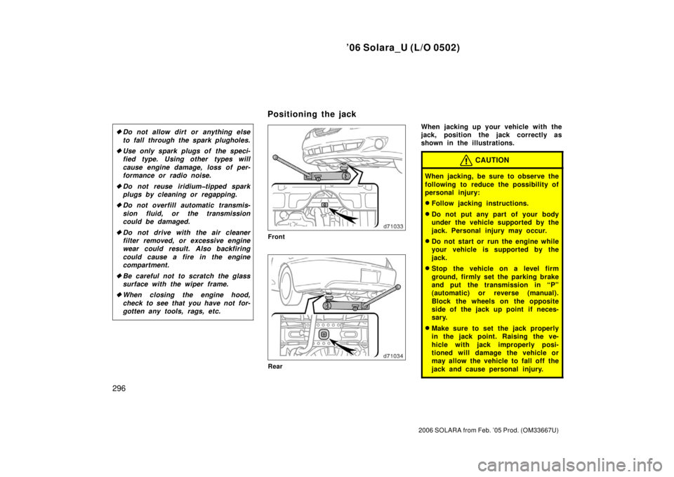 TOYOTA SOLARA 2006  Owners Manual (in English) ’06 Solara_U (L/O 0502)
296
2006 SOLARA from Feb. ’05 Prod. (OM33667U)
Do not allow dirt or anything else
to fall through the spark plugholes.
 Use only spark plugs of  the speci-
fied type. Usi