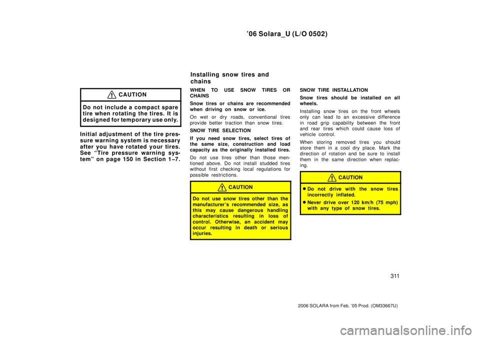 TOYOTA SOLARA 2006  Owners Manual (in English) ’06 Solara_U (L/O 0502)
311
2006 SOLARA from Feb. ’05 Prod. (OM33667U)
CAUTION
Do not include a compact spare
tire when rotating the tires. It is
designed for temporary use only.
Initial adjustmen
