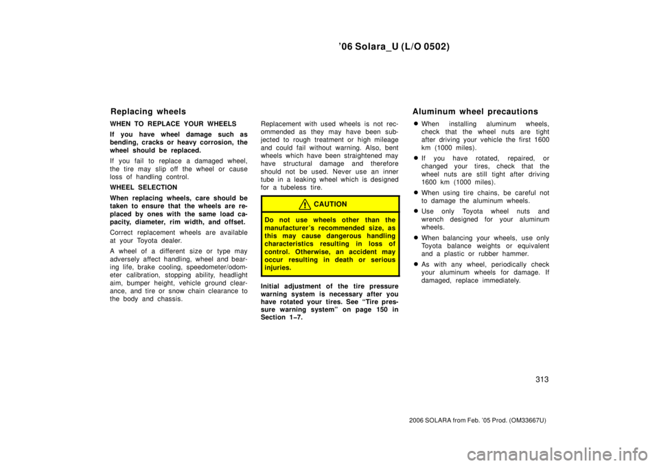 TOYOTA SOLARA 2006  Owners Manual (in English) ’06 Solara_U (L/O 0502)
313
2006 SOLARA from Feb. ’05 Prod. (OM33667U)
WHEN TO REPLACE YOUR WHEELS
If you have wheel damage such as
bending, cracks or heavy corrosion, the
wheel should be replaced