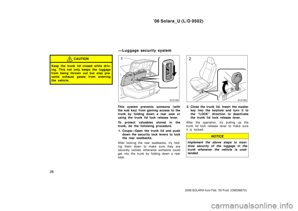 TOYOTA SOLARA 2006   (in English) Owners Guide ’06 Solara_U (L/O 0502)
28
2006 SOLARA from Feb. ’05 Prod. (OM33667U)
CAUTION
Keep the trunk lid closed while driv-
ing. This not only keeps the luggage
from being thrown out but also pre-
vents e