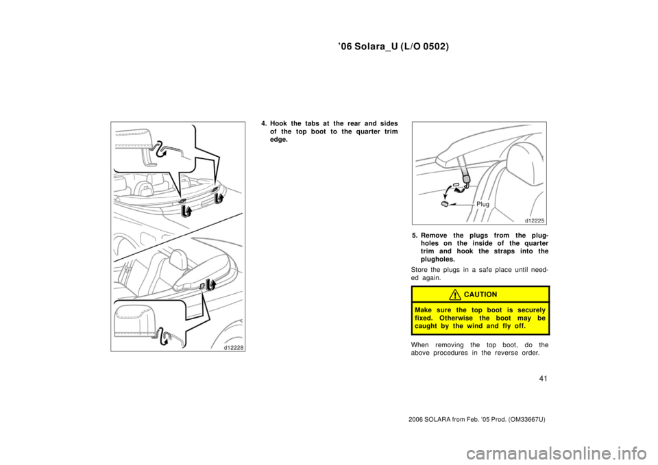 TOYOTA SOLARA 2006   (in English) Service Manual ’06 Solara_U (L/O 0502)
41
2006 SOLARA from Feb. ’05 Prod. (OM33667U)
4. Hook the tabs at the rear and sidesof the top boot to the quarter trim
edge.
Plug
5. Remove the plugs from the plug-holes o