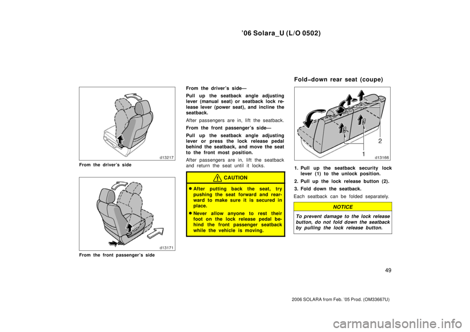 TOYOTA SOLARA 2006   (in English) Workshop Manual ’06 Solara_U (L/O 0502)
49
2006 SOLARA from Feb. ’05 Prod. (OM33667U)
From the driver’s side
From the front passenger’s side
From the driver’s side—
Pull up the seatback angle adjusting
le