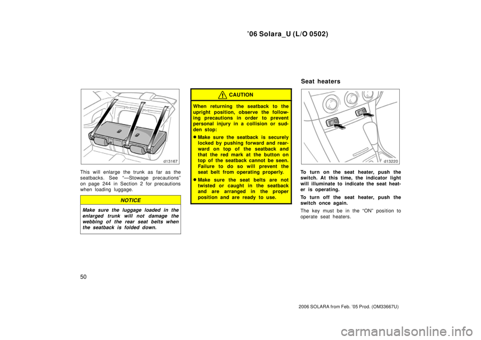 TOYOTA SOLARA 2006   (in English) Workshop Manual ’06 Solara_U (L/O 0502)
50
2006 SOLARA from Feb. ’05 Prod. (OM33667U)
This will enlarge the trunk as far as the
seatbacks. See “—Stowage precautions”
on page 244 in Section 2 for precautions