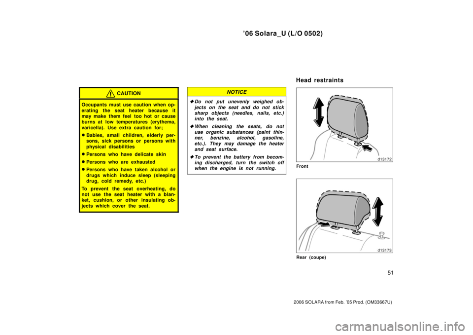 TOYOTA SOLARA 2006   (in English) Workshop Manual ’06 Solara_U (L/O 0502)
51
2006 SOLARA from Feb. ’05 Prod. (OM33667U)
CAUTION
Occupants must use caution when op-
erating the seat heater because it
may make them feel  too hot or cause
burns at l