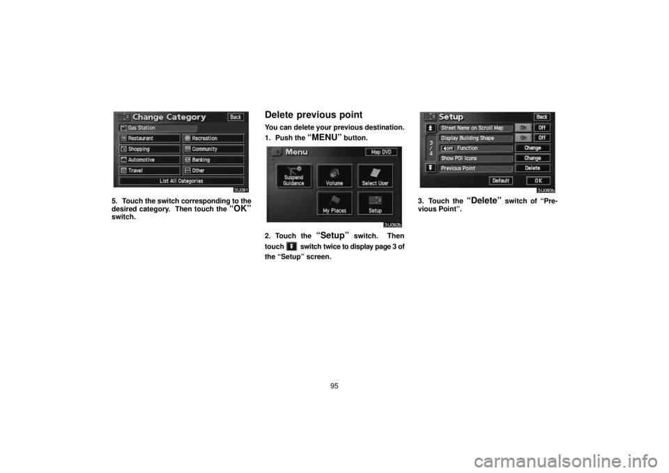 TOYOTA SOLARA 2006  Accessories, Audio & Navigation (in English) 95
5. Touch the switch corresponding to the
desired category.  Then touch the 
“OK”switch.
Delete previous point
You can delete your previous destination.
1. Push the 
“MENU” button.
2. Touch 