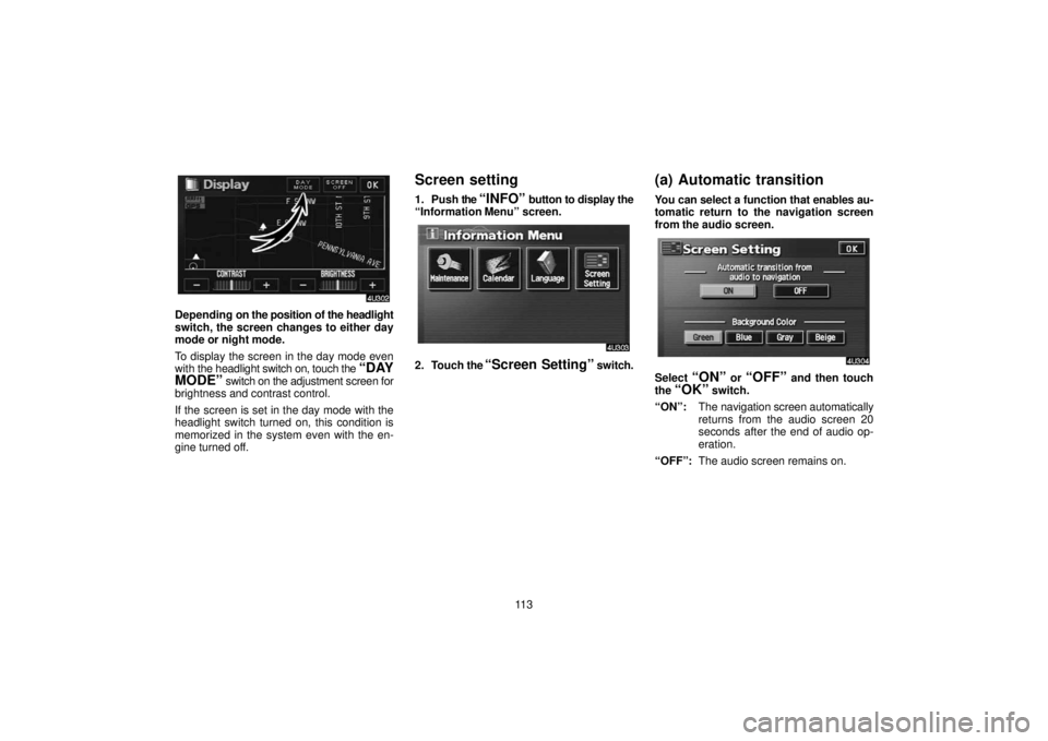 TOYOTA SOLARA 2006 Accessories, Audio & Navigation (in English) 11 3
Depending on the position of the headlight
switch, the screen changes to either day
mode or night mode.
To display the screen in the day mode even
with the headlight switch on, touch the
“DAY TOYOTA SOLARA 2006 Accessories, Audio & Navigation (in English) 11 3
Depending on the position of the headlight
switch, the screen changes to either day
mode or night mode.
To display the screen in the day mode even
with the headlight switch on, touch the
“DAY