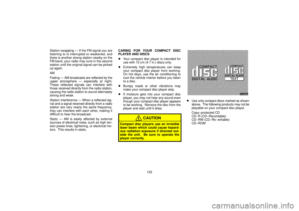 TOYOTA SOLARA 2006  Accessories, Audio & Navigation (in English) 133
Station swapping — If the FM signal you are
listening to is interrupted or weakened, and
there is another strong station nearby on the
FM band, your radio may tune in the second
station until th