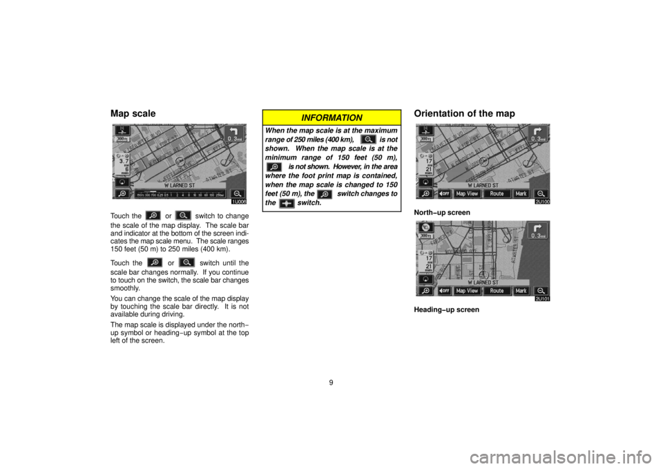 TOYOTA SOLARA 2006  Accessories, Audio & Navigation (in English) 9
Map scale
Touch the  or  switch to change
the scale of the map display.  The scale bar
and indicator at the bottom of the screen indi-
cates the map scale menu.  The scale ranges
150 feet (50 m) to 