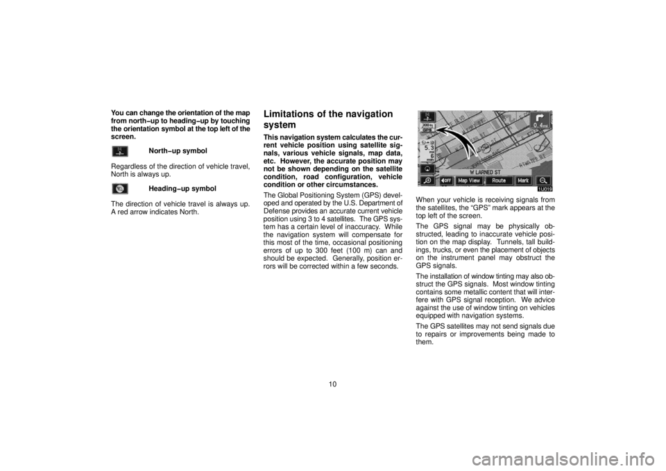 TOYOTA SOLARA 2006  Accessories, Audio & Navigation (in English) 10
You can change the orientation of the map
from 
north�up to heading�up by touching
the orientation symbol at  the top left of the
screen.
North�up symbol
Regardless of the direction of vehicle trav