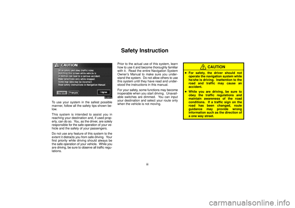 TOYOTA SOLARA 2006 Accessories, Audio & Navigation (in English) iii
Safety Instruction
To use your system in the safest possible
manner, follow all the safety tips shown be-
low.
This system is intended to assist you in
reaching your destination and, if used prop- TOYOTA SOLARA 2006 Accessories, Audio & Navigation (in English) iii
Safety Instruction
To use your system in the safest possible
manner, follow all the safety tips shown be-
low.
This system is intended to assist you in
reaching your destination and, if used prop-