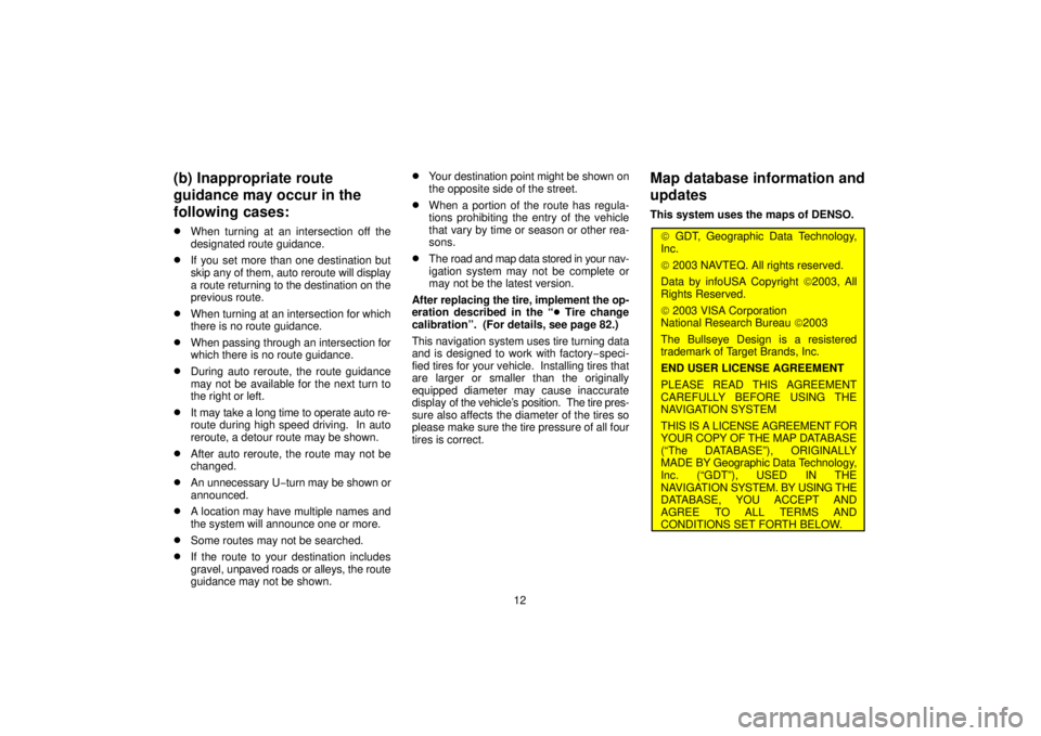 TOYOTA SOLARA 2006  Accessories, Audio & Navigation (in English) 12
(b) Inappropriate route
guidance may occur in the
following cases:
When turning at an intersection off the
designated route guidance.
If you set more than one destination but
skip any of them, au