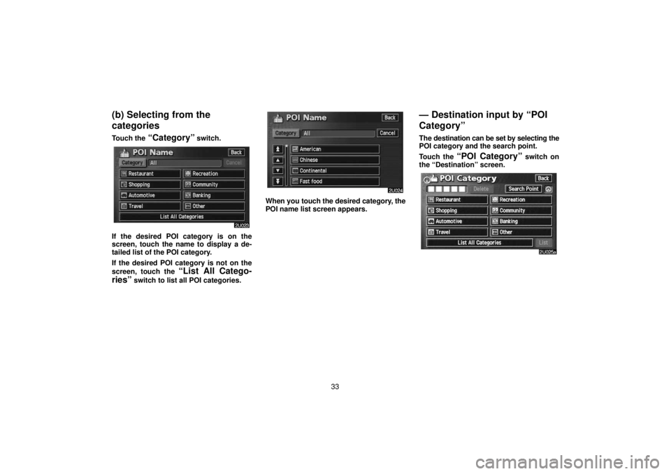 TOYOTA SOLARA 2006  Accessories, Audio & Navigation (in English) 33
(b) Selecting from the
categories
Touch the “Category” switch.
If the desired POI category is on the
screen, touch the name to display a de-
tailed list of the POI category.
If the desired POI 
