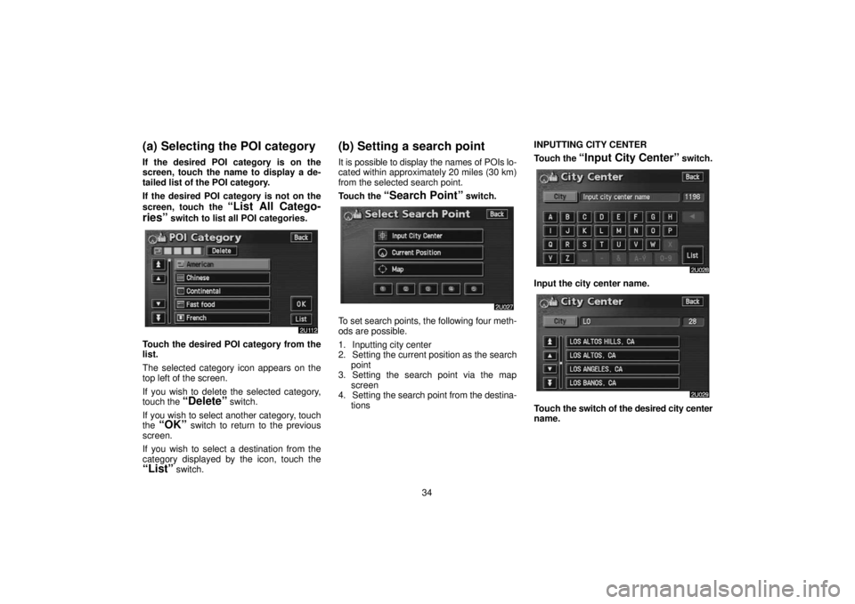 TOYOTA SOLARA 2006  Accessories, Audio & Navigation (in English) 34
(a) Selecting the POI category
If the desired POI category is on the
screen, touch the name to display a de-
tailed list of the POI category.
If the desired POI category is not on the
screen, touch