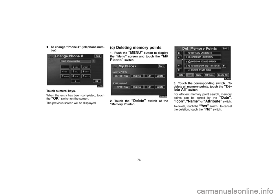 TOYOTA SOLARA 2006  Accessories, Audio & Navigation (in English) 76
To change “Phone #” (telephone num-
ber)
Touch numeral keys.
When the entry has been completed, touch
the 
“OK” switch on the screen.
The previous screen will be displayed.
(c) Deleting me