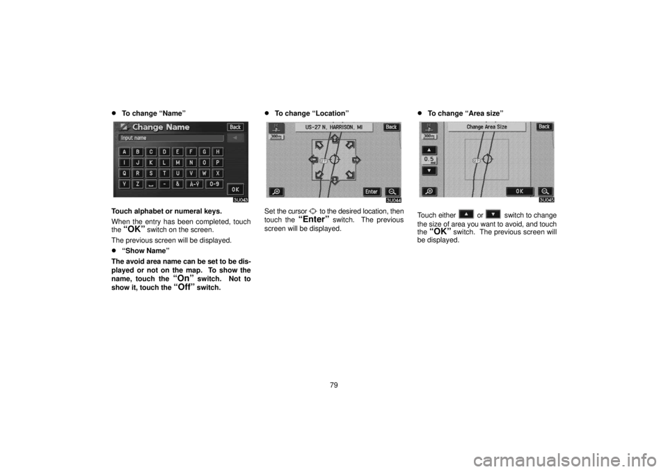 TOYOTA SOLARA 2006  Accessories, Audio & Navigation (in English) 79
To change “Name”
Touch alphabet or numeral keys.
When the entry has been completed, touch
the 
“OK” switch on the screen.
The previous screen will be displayed.
“Show Name”
The avoid 